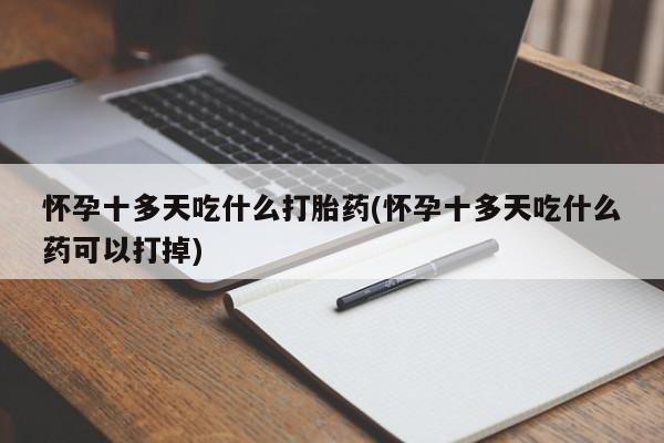 网上米非司酮片打胎药网店怀孕十多天吃什么打胎药(怀孕十多天吃什么药可以打掉)