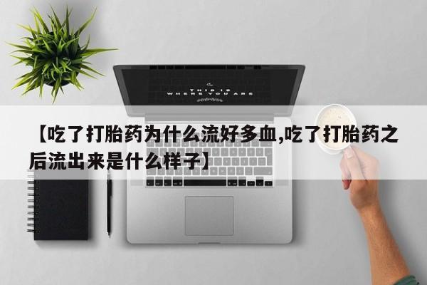 网上米非司酮片打胎药网店【吃了打胎药为什么流好多血,吃了打胎药之后流出来是什么样子】