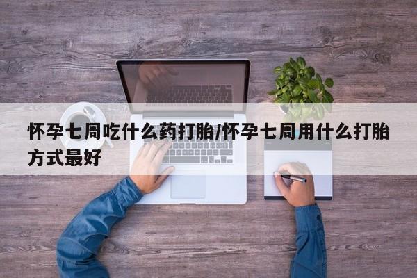 网上米非司酮片打胎药网店怀孕七周吃什么药打胎/怀孕七周用什么打胎方式最好