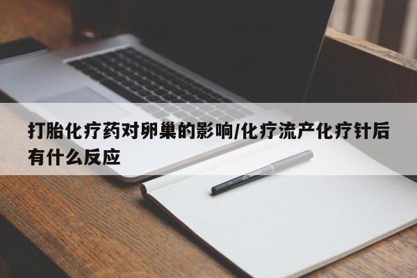 网上米非司酮片打胎药网店打胎化疗药对卵巢的影响/化疗流产化疗针后有什么反应
