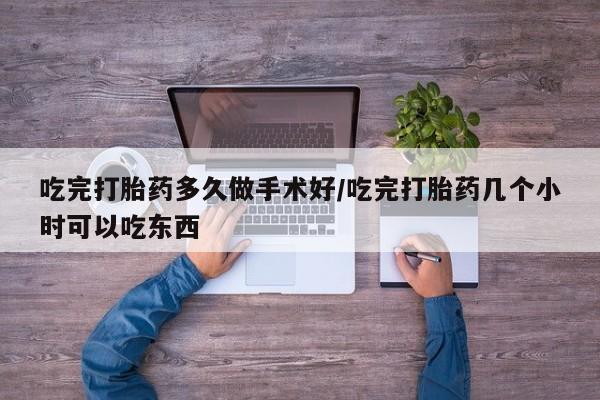 网上米非司酮片打胎药网店吃完打胎药多久做手术好/吃完打胎药几个小时可以吃东西