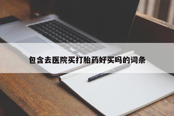 网上米非司酮片打胎药网店包含去医院买打胎药好买吗的词条