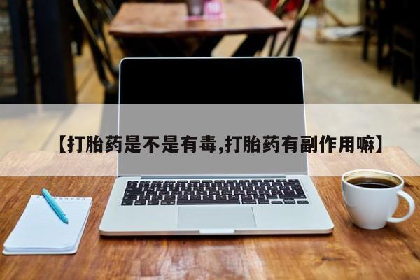 网上米非司酮片打胎药网店【打胎药是不是有毒,打胎药有副作用嘛】