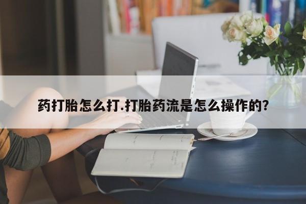 网上米非司酮片打胎药网店药打胎怎么打.打胎药流是怎么操作的？