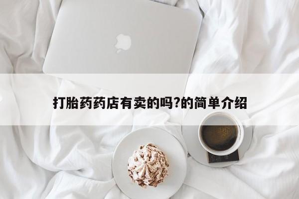 网上米非司酮片打胎药网店打胎药药店有卖的吗?的简单介绍