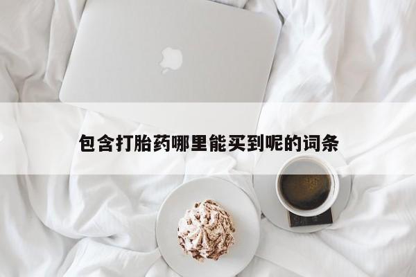 网上米非司酮片打胎药网店包含打胎药哪里能买到呢的词条