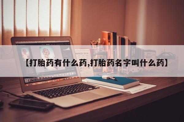 网上米非司酮片打胎药网店【打胎药有什么药,打胎药名字叫什么药】
