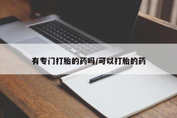 网上米非司酮片打胎药网店有专门打胎的药吗/可以打胎的药