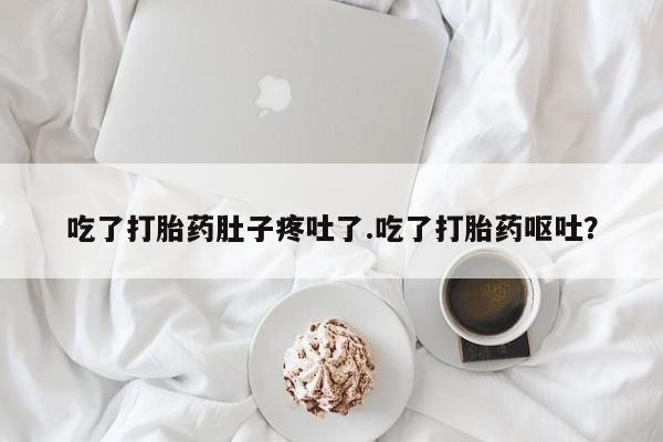 网上米非司酮片打胎药网店吃了打胎药肚子疼吐了.吃了打胎药呕吐？