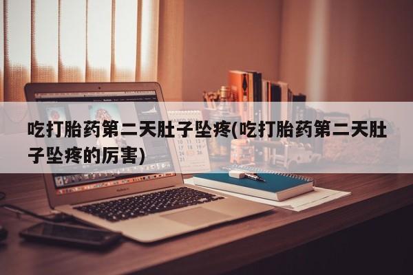 网上米非司酮片打胎药网店吃打胎药第二天肚子坠疼(吃打胎药第二天肚子坠疼的厉害)