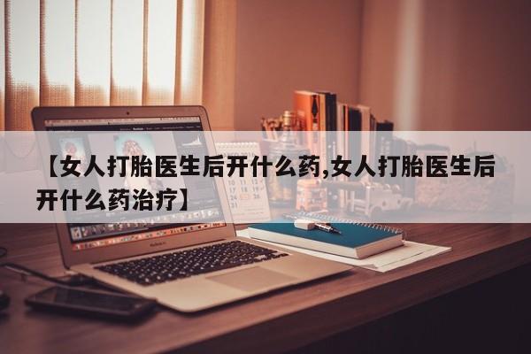 网上米非司酮片打胎药网店【女人打胎医生后开什么药,女人打胎医生后开什么药治疗】