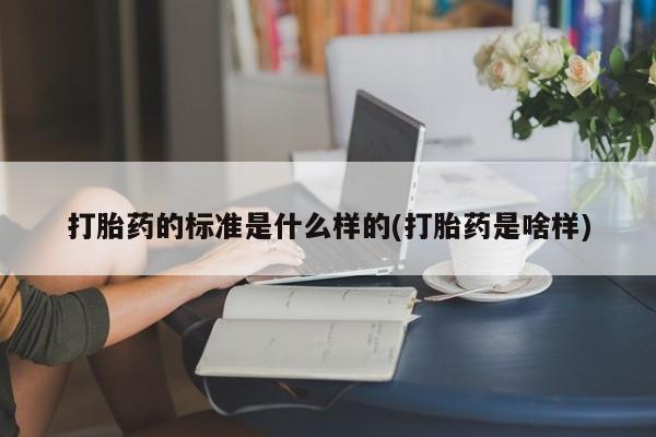 网上米非司酮片打胎药网店打胎药的标准是什么样的(打胎药是啥样)