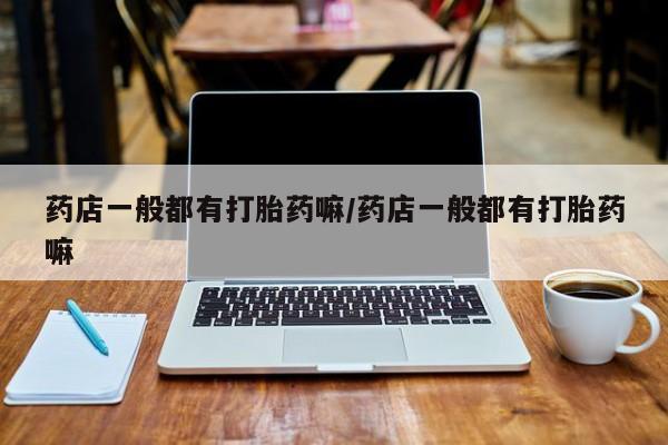 网上米非司酮片打胎药网店药店一般都有打胎药嘛/药店一般都有打胎药嘛