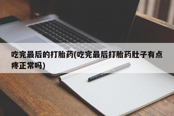 网上米非司酮片打胎药网店吃完最后的打胎药(吃完最后打胎药肚子有点疼正常吗)