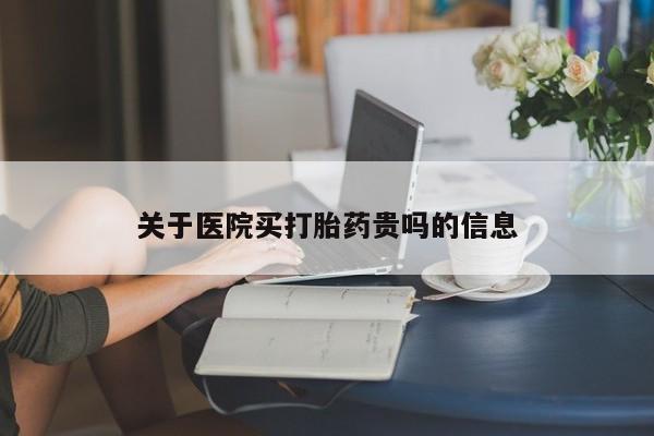 网上米非司酮片打胎药网店关于医院买打胎药贵吗的信息