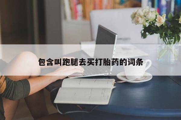 网上米非司酮片打胎药网店包含叫跑腿去买打胎药的词条