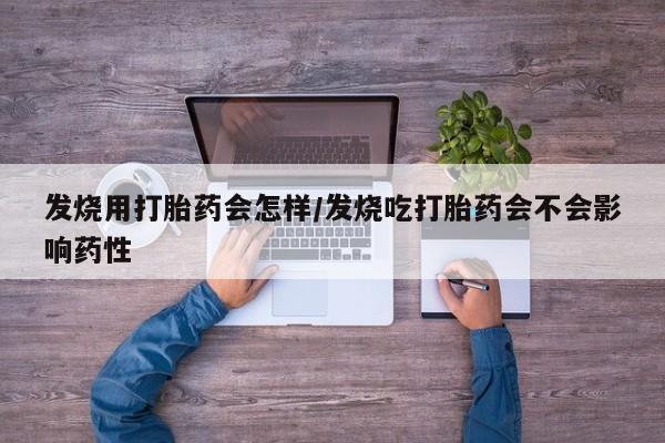 网上米非司酮片打胎药网店发烧用打胎药会怎样/发烧吃打胎药会不会影响药性