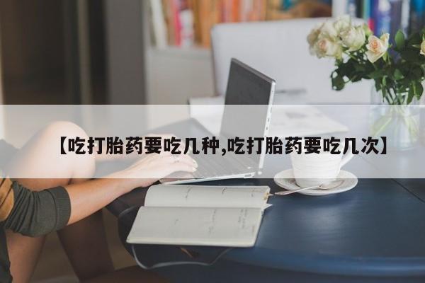 网上米非司酮片打胎药网店【吃打胎药要吃几种,吃打胎药要吃几次】