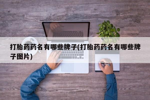 网上米非司酮片打胎药网店打胎药药名有哪些牌子(打胎药药名有哪些牌子图片)