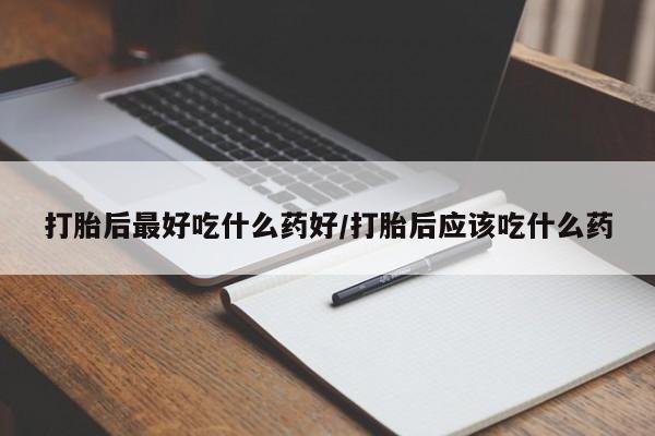 网上米非司酮片打胎药网店打胎后最好吃什么药好/打胎后应该吃什么药