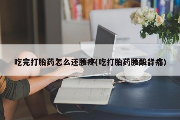 网上米非司酮片打胎药网店吃完打胎药怎么还腰疼(吃打胎药腰酸背痛)