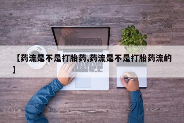 网上米非司酮片打胎药网店【药流是不是打胎药,药流是不是打胎药流的】