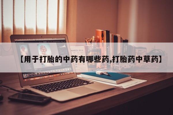 网上米非司酮片打胎药网店【用于打胎的中药有哪些药,打胎药中草药】