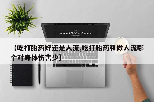 网上米非司酮片打胎药网店【吃打胎药好还是人流,吃打胎药和做人流哪个对身体伤害少】