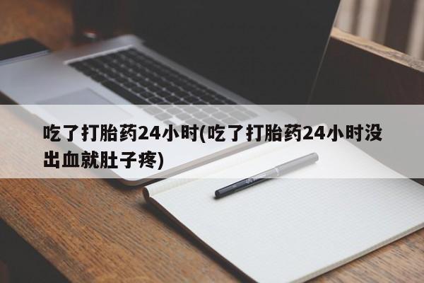 网上米非司酮片打胎药网店吃了打胎药24小时(吃了打胎药24小时没出血就肚子疼)