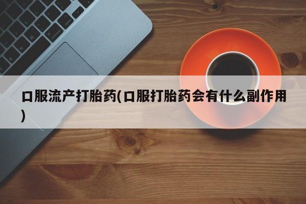 网上米非司酮片打胎药网店口服流产打胎药(口服打胎药会有什么副作用)
