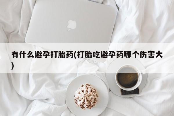 网上米非司酮片打胎药网店有什么避孕打胎药(打胎吃避孕药哪个伤害大)