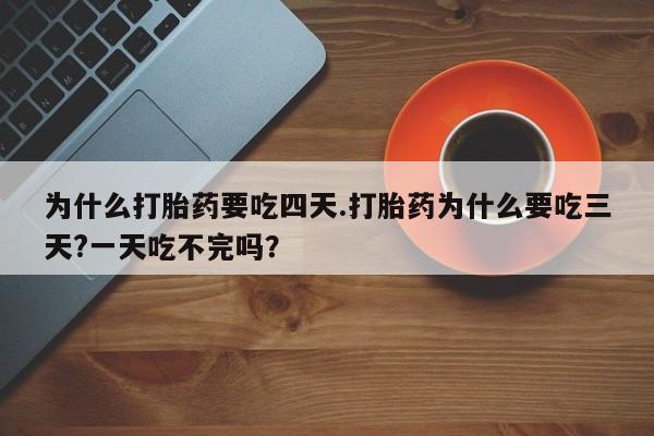 网上米非司酮片打胎药网店为什么打胎药要吃四天.打胎药为什么要吃三天?一天吃不完吗？