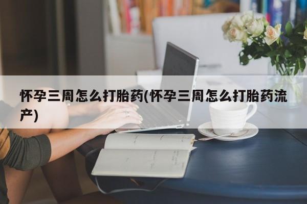 网上米非司酮片打胎药网店怀孕三周怎么打胎药(怀孕三周怎么打胎药流产)