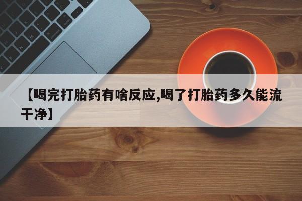 网上米非司酮片打胎药网店【喝完打胎药有啥反应,喝了打胎药多久能流干净】