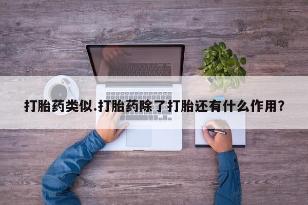 网上米非司酮片打胎药网店打胎药类似.打胎药除了打胎还有什么作用？