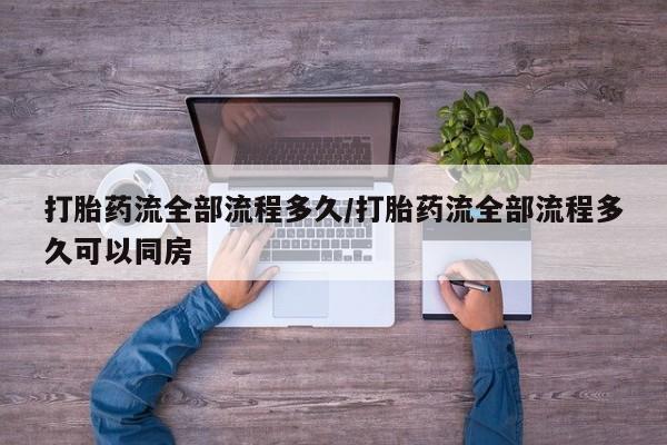 网上米非司酮片打胎药网店打胎药流全部流程多久/打胎药流全部流程多久可以同房