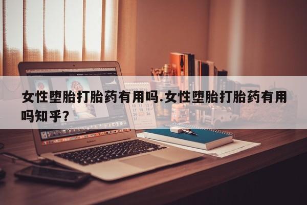 网上米非司酮片打胎药网店女性堕胎打胎药有用吗.女性堕胎打胎药有用吗知乎？