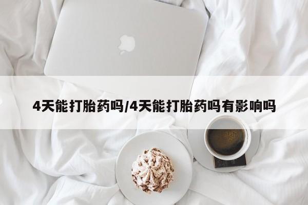 网上米非司酮片打胎药网店4天能打胎药吗/4天能打胎药吗有影响吗
