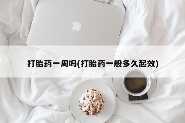 网上米非司酮片打胎药网店打胎药一周吗(打胎药一般多久起效)