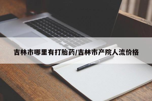 网上米非司酮片打胎药网店吉林市哪里有打胎药/吉林市产院人流价格