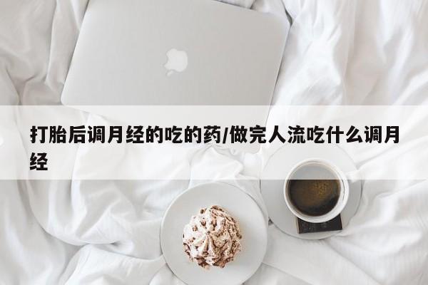 网上米非司酮片打胎药网店打胎后调月经的吃的药/做完人流吃什么调月经