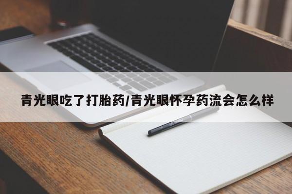 网上米非司酮片打胎药网店青光眼吃了打胎药/青光眼怀孕药流会怎么样