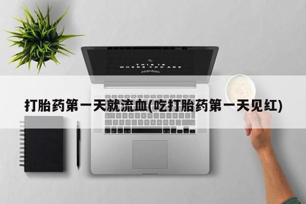 网上米非司酮片打胎药网店打胎药第一天就流血(吃打胎药第一天见红)
