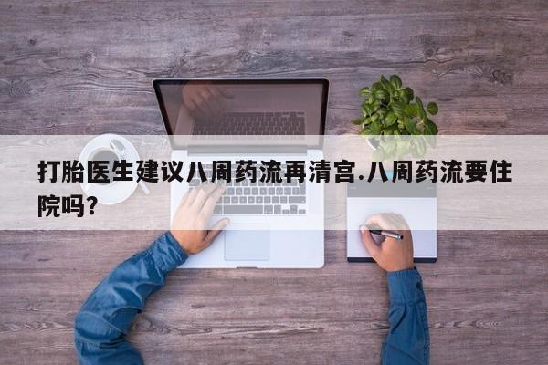 网上米非司酮片打胎药网店打胎医生建议八周药流再清宫.八周药流要住院吗?