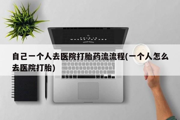 网上米非司酮片打胎药网店自己一个人去医院打胎药流流程(一个人怎么去医院打胎)