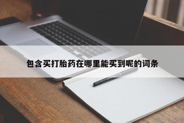 网上米非司酮片打胎药网店包含买打胎药在哪里能买到呢的词条