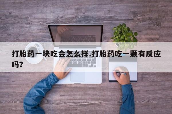 网上米非司酮片打胎药网店打胎药一块吃会怎么样.打胎药吃一颗有反应吗？