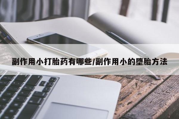 网上米非司酮片打胎药网店副作用小打胎药有哪些/副作用小的堕胎方法